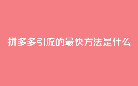 拼多多引流的最快方法是什么 - 如何快速提升拼多多网站流量。  第1张