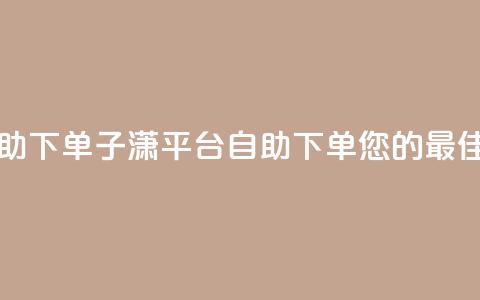 子潇平台自助下单 - 子潇平台自助下单：您的最佳选择！  第1张