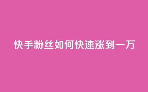 快手粉丝如何快速涨到一万 - 快手粉丝号账号交易平台  第1张