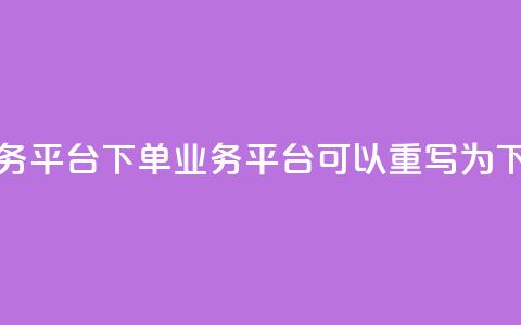 dy下单业务平台(dy下单业务平台 可以重写为 dy下单平台。)  第1张