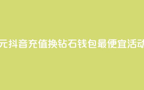 1元抖音充值换10钻石	，钱包最便宜活动  第1张