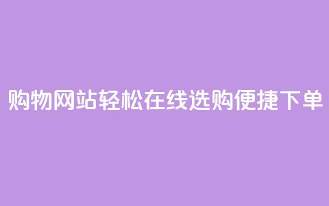 购物网站：轻松在线选购，便捷下单  第1张