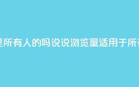 qq说说的浏览量是所有人的吗 - qq说说浏览量适用于所有用户吗! 第1张 qq说说的浏览量是所有人的吗 - qq说说浏览量适用于所有用户吗! 第1张