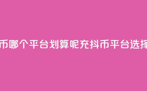 充抖币哪个平台划算呢(充抖币平台选择指南)  第1张