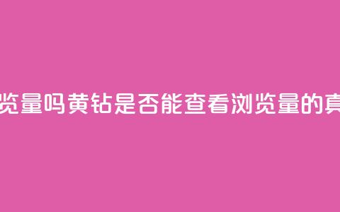 qq黄钻能看见浏览量吗 - QQ黄钻是否能查看浏览量的真相揭秘~ 第1张 qq黄钻能看见浏览量吗 - QQ黄钻是否能查看浏览量的真相揭秘~ 第1张