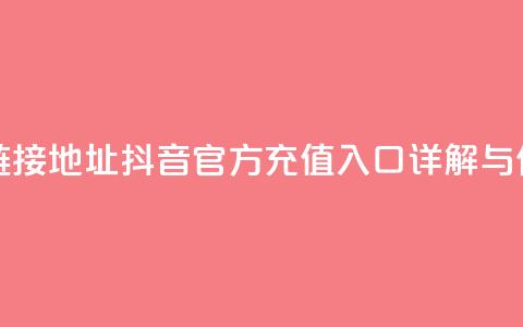 抖音充值官方链接地址 - 抖音官方充值入口详解与使用指南~  第1张