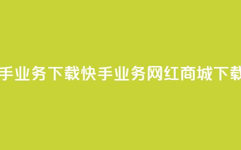 网红商城快手业务下载(快手业务网红商城下载指南)  第1张