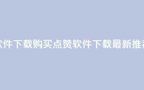作品买点赞软件下载 - 购买点赞软件下载：最新推荐产品！~  第1张