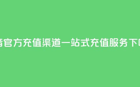 抖音官方充值渠道，一站式充值服务  第1张