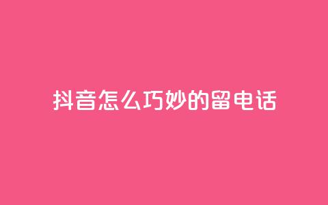 抖音怎么巧妙的留电话,快手免费打call自助平台有哪些 - 粉丝增加软件 抖音业务低价自助平台超低价  第1张
