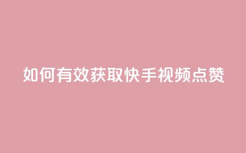 如何有效获取快手视频点赞？  第1张
