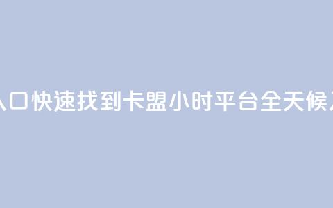 卡盟24小时平台入口 - 快速找到卡盟24小时平台，全天候入口指南！  第1张