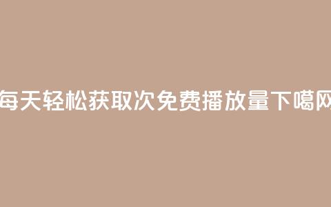 每天轻松获取1000次免费播放量 第1张 每天轻松获取1000次免费播放量 第1张
