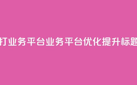 ks打call业务平台(KS业务平台优化提升标题)  第1张
