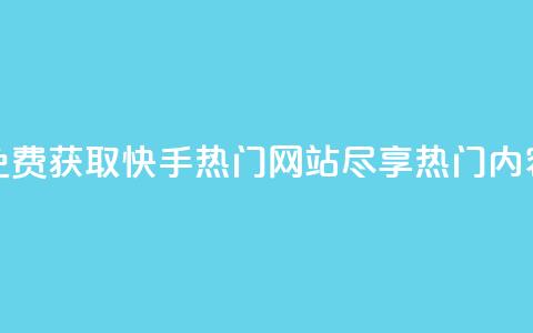 免费获取快手热门网站，尽享热门内容  第1张
