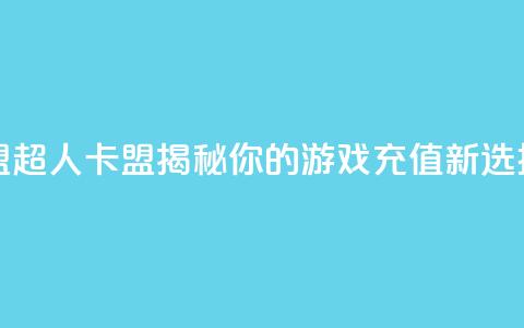 超人卡盟 - 超人卡盟揭秘你的游戏充值新选择。  第1张