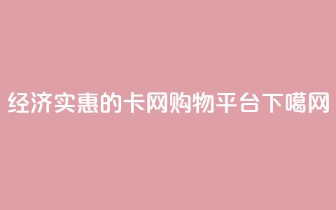 经济实惠的卡网购物平台 第1张 经济实惠的卡网购物平台 第1张