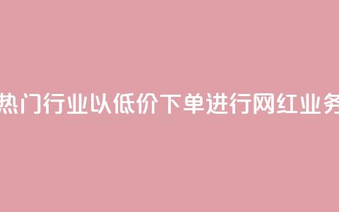热门行业以低价下单进行网红业务  第1张