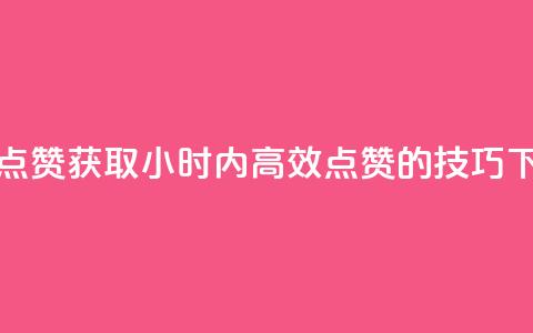 24小时点赞 - 获取24小时内高效点赞的技巧~  第1张