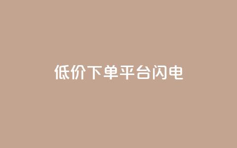 dy低价下单平台闪电 - 闪电下单平台提供超低价格	，dy隐藏平台~  第1张