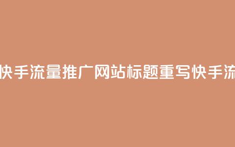 快手流量推广网站(快手流量推广网站标题重写:快手流量推广网站) 第1张 快手流量推广网站(快手流量推广网站标题重写:快手流量推广网站) 第1张
