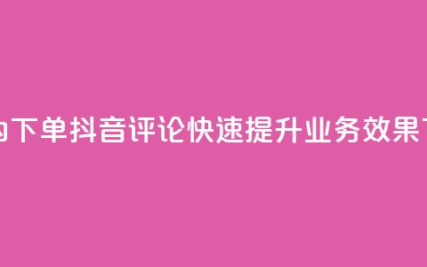 24小时内下单抖音评论，快速提升业务效果  第1张