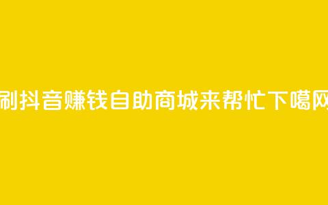 刷抖音赚钱，自助商城来帮忙  第1张