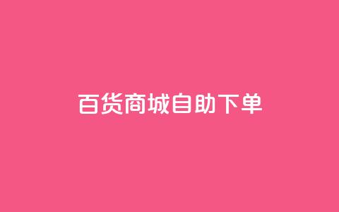 百货商城自助下单,快手1万粉丝后想挣钱怎么办 - 抖音怎么刷fen si 快手一毛钱100赞链接入口  第1张