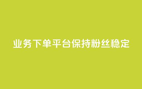 KS业务下单平台保持粉丝稳定 第1张 KS业务下单平台保持粉丝稳定 第1张