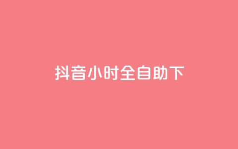 抖音24小时全自助下 - 抖音全新24小时自助服务上线 体验更便捷!  第1张
