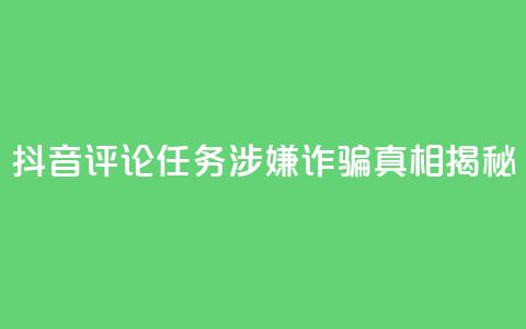 抖音评论任务涉嫌诈骗？真相揭秘  第1张