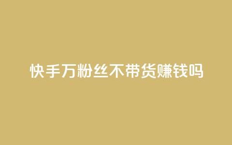 快手100万粉丝不带货赚钱吗,快手评论自助平台有哪些 - 拼多多助力平台 真人砍价助力网  第1张