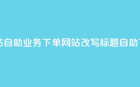 dy自助业务下单网站(dy自助业务下单网站改写标题:dy自助下单服务站) 第1张 dy自助业务下单网站(dy自助业务下单网站改写标题:dy自助下单服务站) 第1张