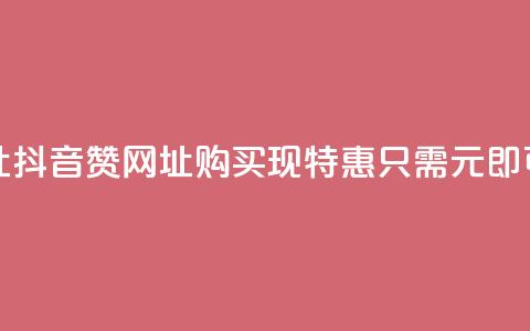 抖音一元100个赞网址 - 抖音赞网址购买现特惠	，只需1元即可获取100个赞!  第1张