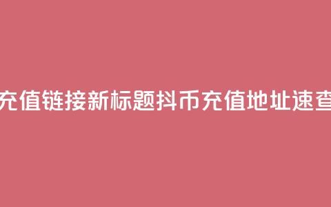 抖币1比1充值链接(新标题：抖币11充值地址速查)  第1张
