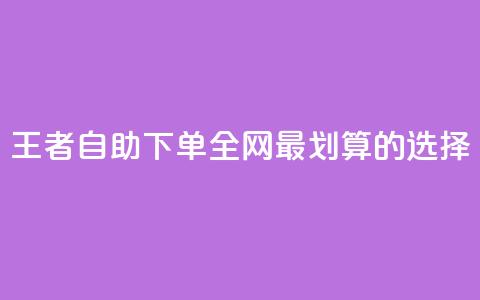 王者自助下单:全网最划算的选择 第1张 王者自助下单:全网最划算的选择 第1张