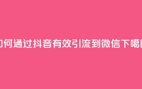 如何通过抖音有效引流到微信  第1张
