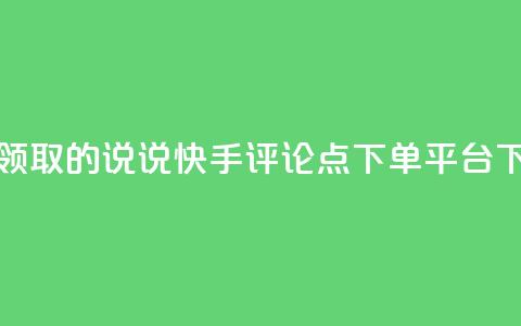免费领取的说说 - 快手评论点下单平台  第1张