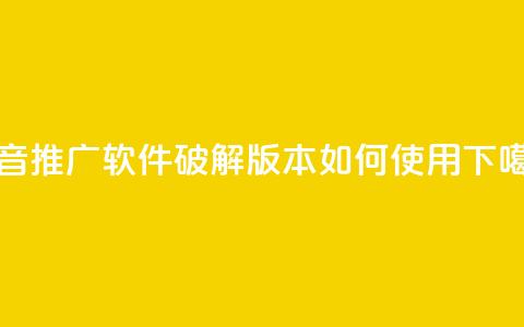 抖音推广软件破解版本如何使用  第1张