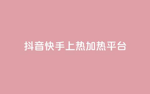 抖音快手上热加热平台 - 抖音快手火热引领新潮流的短视频平台! 第1张 抖音快手上热加热平台 - 抖音快手火热引领新潮流的短视频平台! 第1张