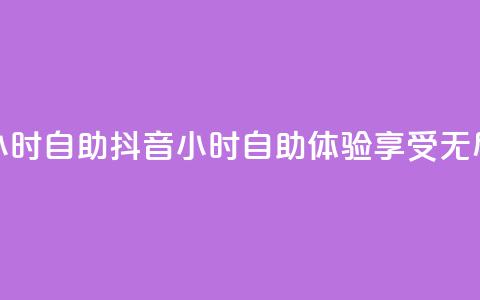 抖音24小时自助(抖音24小时自助体验，享受无尽乐趣)  第1张