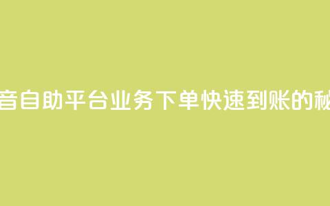 抖音自助平台业务下单快速到账的秘密 第1张 抖音自助平台业务下单快速到账的秘密 第1张