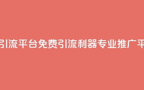 免费推广引流平台(免费引流利器，专业推广平台)  第1张