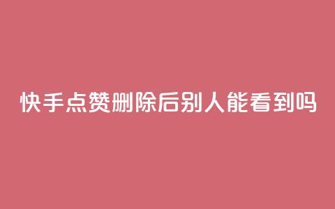 快手点赞删除后别人能看到吗,抖音24小时免费下单粉丝 - 抖音点赞充值链接 快手流量推广软件免费  第1张