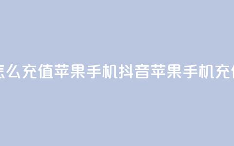 抖音怎么充值苹果手机(抖音苹果手机充值指南) 第1张 抖音怎么充值苹果手机(抖音苹果手机充值指南) 第1张