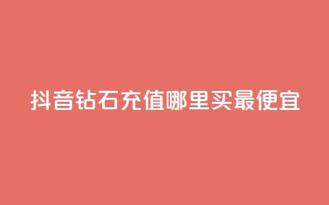 抖音钻石充值哪里买最便宜 - 哪里买便宜的抖音钻石充值。  第1张