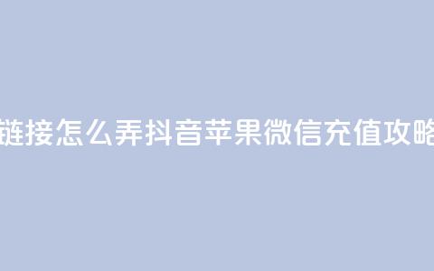 抖音苹果微信充值链接怎么弄 - 抖音	、苹果、微信充值攻略，连接全解析！!  第1张