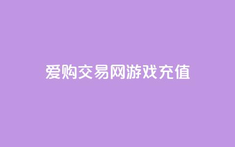 爱购交易网游戏充值,快手24小时购买平台 - 拼多多电商 博朗几系性价比高  第1张