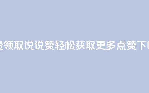 免费领取QQ说说赞，轻松获取更多点赞  第1张