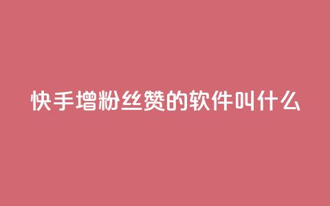 快手增粉丝赞的软件叫什么 - 快速获得快手粉丝点赞软件名单，助你迅速增长人气~  第1张